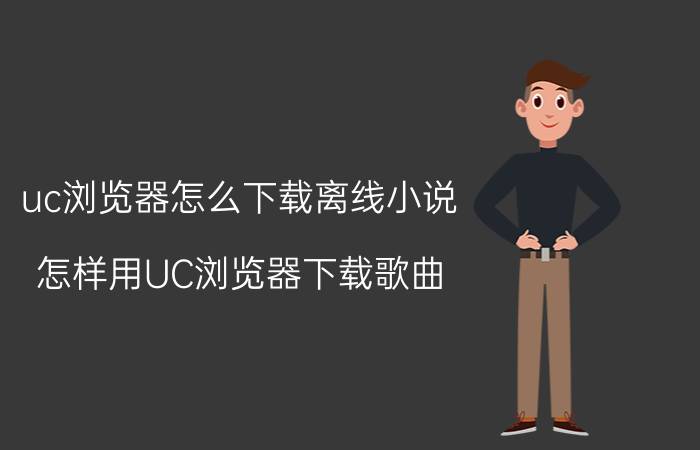 uc浏览器怎么下载离线小说 怎样用UC浏览器下载歌曲？